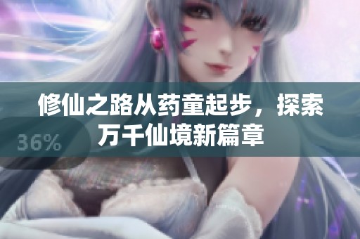 修仙之路从药童起步，探索万千仙境新篇章