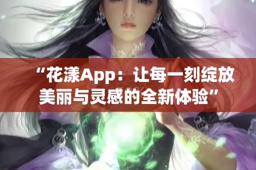 “花漾App：让每一刻绽放美丽与灵感的全新体验”