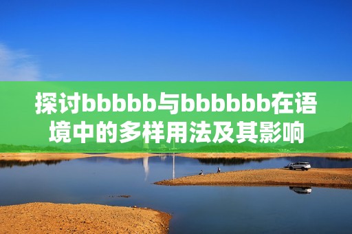 探讨bbbbb与bbbbbb在语境中的多样用法及其影响