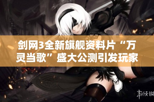 剑网3全新旗舰资料片“万灵当歌”盛大公测引发玩家热潮