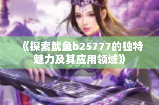 《探索鱿鱼b25777的独特魅力及其应用领域》