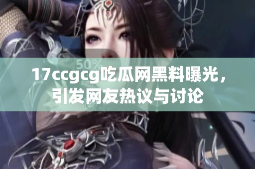 17ccgcg吃瓜网黑料曝光，引发网友热议与讨论