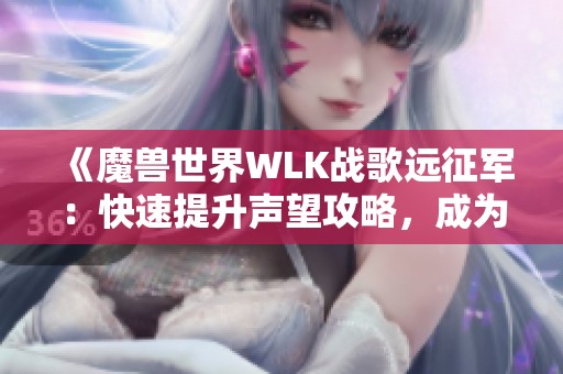 《魔兽世界WLK战歌远征军：快速提升声望攻略，成为艾泽拉斯顶尖勇士》