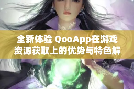 全新体验 QooApp在游戏资源获取上的优势与特色解析