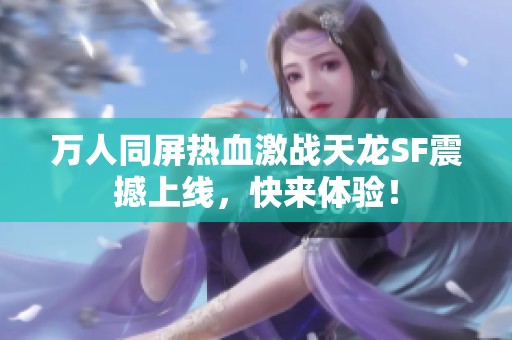 万人同屏热血激战天龙SF震撼上线，快来体验！