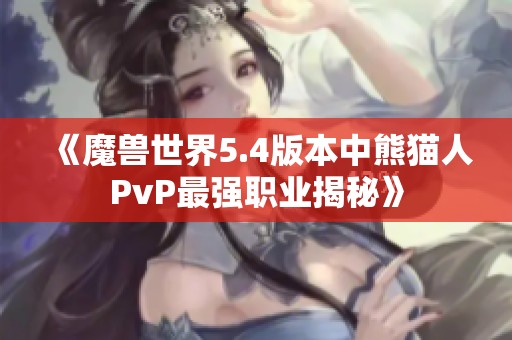 《魔兽世界5.4版本中熊猫人PvP最强职业揭秘》