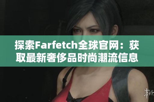 探索Farfetch全球官网：获取最新奢侈品时尚潮流信息