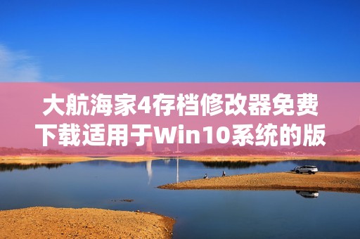 大航海家4存档修改器免费下载适用于Win10系统的版本