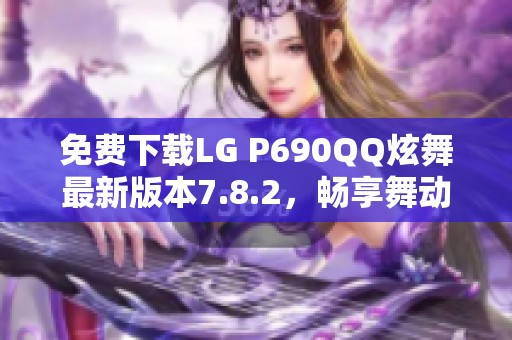 免费下载LG P690QQ炫舞最新版本7.8.2，畅享舞动乐趣