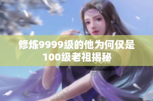 修炼9999级的他为何仅是100级老祖揭秘