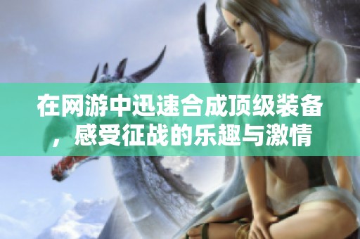 在网游中迅速合成顶级装备，感受征战的乐趣与激情