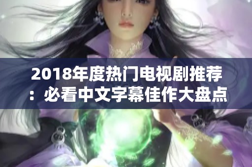 2018年度热门电视剧推荐：必看中文字幕佳作大盘点