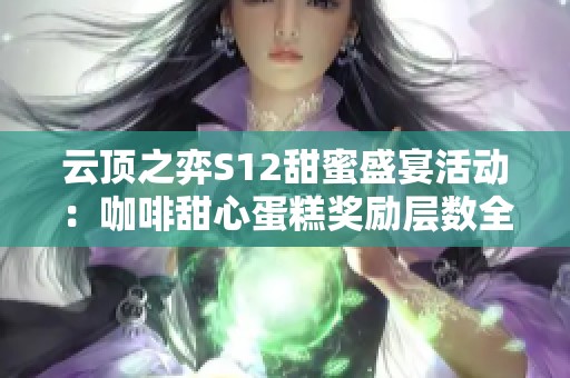 云顶之弈S12甜蜜盛宴活动：咖啡甜心蛋糕奖励层数全解析