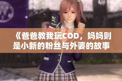 《爸爸教我玩COD，妈妈则是小新的粉丝与外婆的故事》