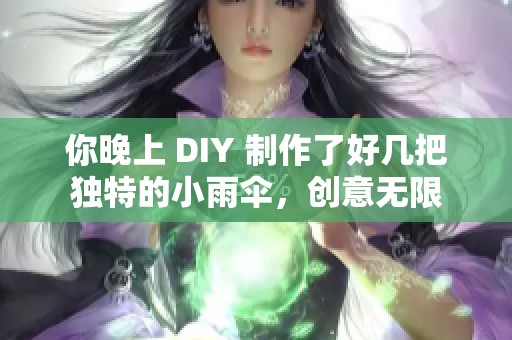 你晚上 DIY 制作了好几把独特的小雨伞，创意无限