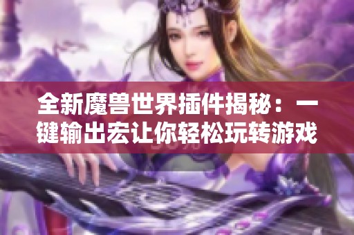 全新魔兽世界插件揭秘：一键输出宏让你轻松玩转游戏