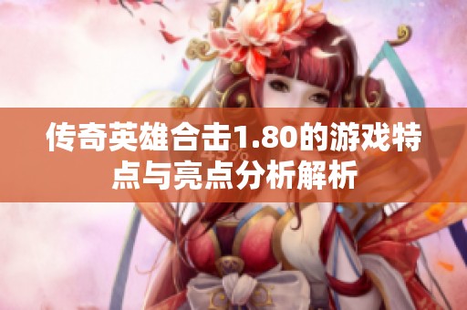 传奇英雄合击1.80的游戏特点与亮点分析解析