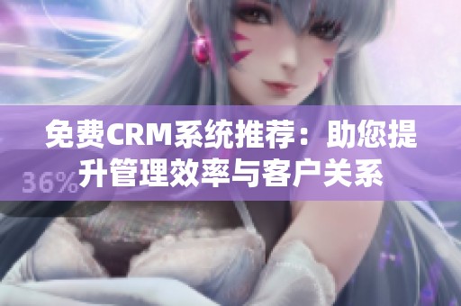 免费CRM系统推荐：助您提升管理效率与客户关系