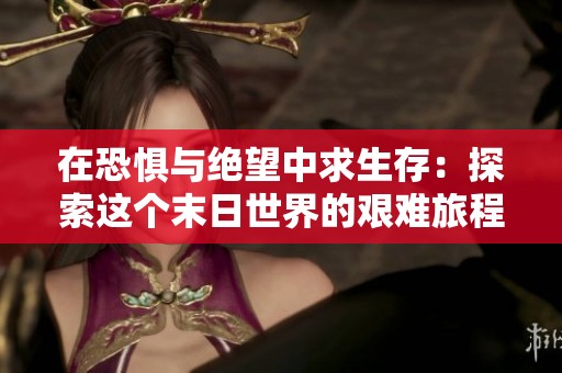 在恐惧与绝望中求生存：探索这个末日世界的艰难旅程