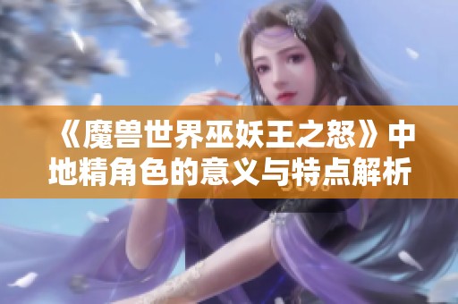 《魔兽世界巫妖王之怒》中地精角色的意义与特点解析