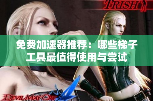 免费加速器推荐：哪些梯子工具最值得使用与尝试