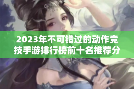 2023年不可错过的动作竞技手游排行榜前十名推荐分析