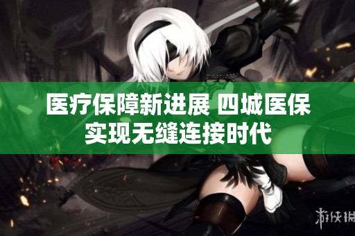 医疗保障新进展 四城医保实现无缝连接时代