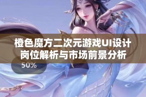 橙色魔方二次元游戏UI设计岗位解析与市场前景分析
