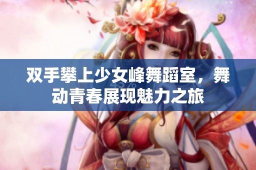 双手攀上少女峰舞蹈室，舞动青春展现魅力之旅