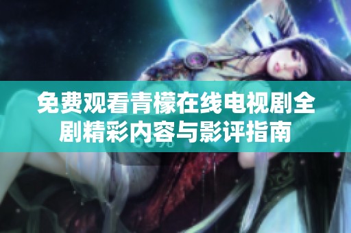 免费观看青檬在线电视剧全剧精彩内容与影评指南