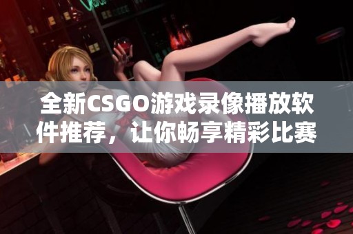 全新CSGO游戏录像播放软件推荐，让你畅享精彩比赛回放