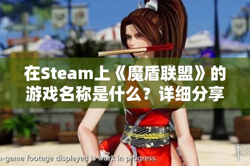 在Steam上《魔盾联盟》的游戏名称是什么？详细分享与介绍