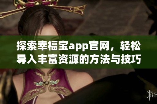 探索幸福宝app官网，轻松导入丰富资源的方法与技巧