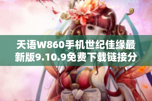 天语W860手机世纪佳缘最新版9.10.9免费下载链接分享