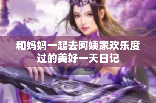 和妈妈一起去阿姨家欢乐度过的美好一天日记