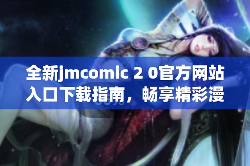 全新jmcomic 2 0官方网站入口下载指南，畅享精彩漫画体验