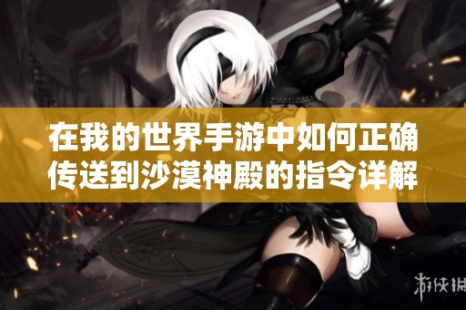 在我的世界手游中如何正确传送到沙漠神殿的指令详解