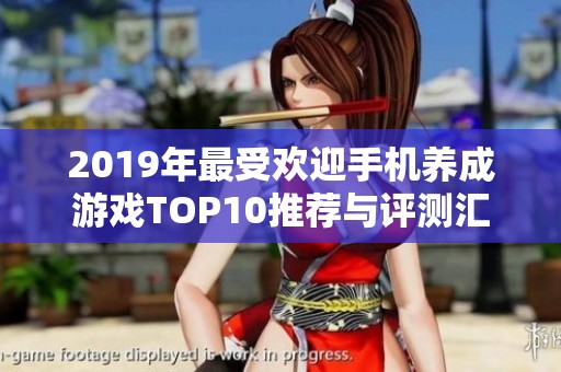 2019年最受欢迎手机养成游戏TOP10推荐与评测汇总