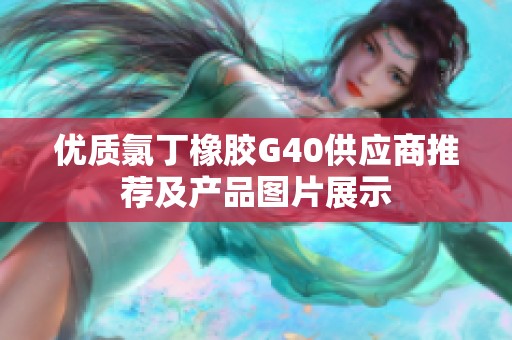 优质氯丁橡胶G40供应商推荐及产品图片展示