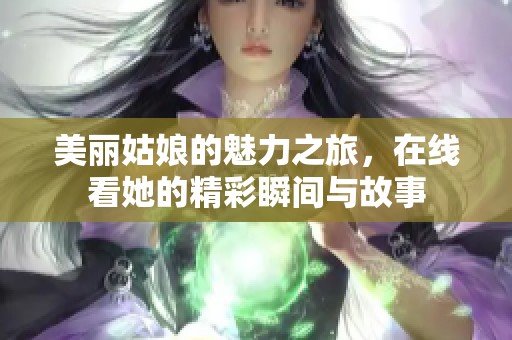 美丽姑娘的魅力之旅，在线看她的精彩瞬间与故事