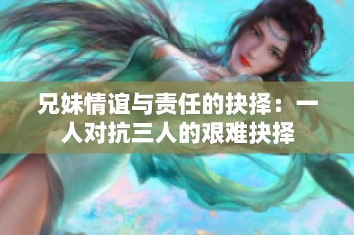 兄妹情谊与责任的抉择：一人对抗三人的艰难抉择