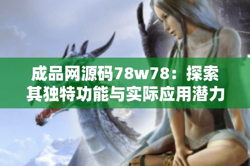 成品网源码78w78：探索其独特功能与实际应用潜力