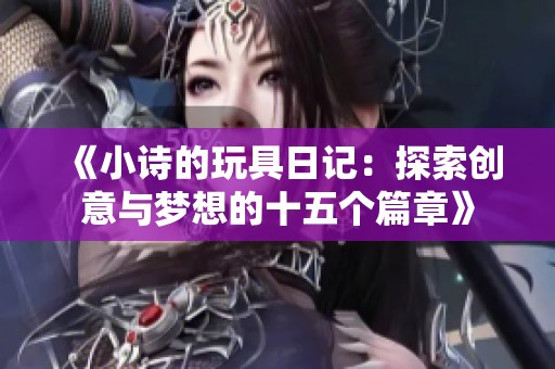 《小诗的玩具日记：探索创意与梦想的十五个篇章》