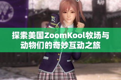 探索美国ZoomKool牧场与动物们的奇妙互动之旅