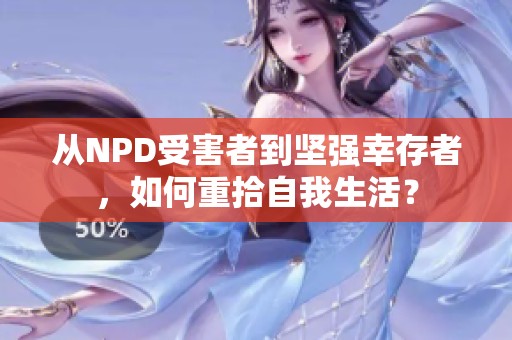 从NPD受害者到坚强幸存者，如何重拾自我生活？