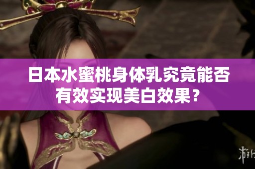 日本水蜜桃身体乳究竟能否有效实现美白效果？