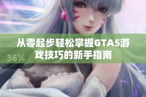 从零起步轻松掌握GTA5游戏技巧的新手指南