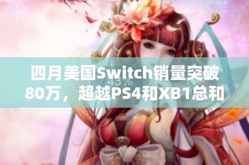 四月美国Switch销量突破80万，超越PS4和XB1总和纪录