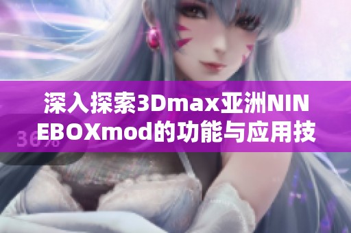 深入探索3Dmax亚洲NINEBOXmod的功能与应用技巧