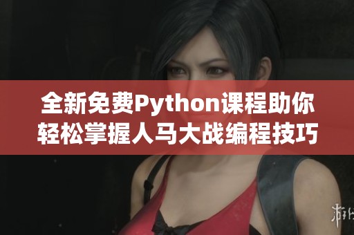 全新免费Python课程助你轻松掌握人马大战编程技巧